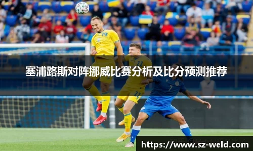 伟德体育塞浦路斯对阵挪威比赛分析及比分预测推荐