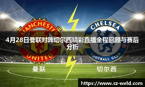 伟德体育4月28日曼联对阵切尔西精彩直播全程回顾与赛后分析