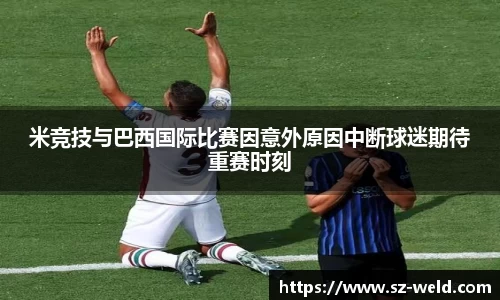 伟德体育米竞技与巴西国际比赛因意外原因中断球迷期待重赛时刻